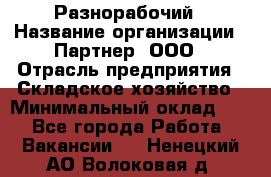 Разнорабочий › Название организации ­ Партнер, ООО › Отрасль предприятия ­ Складское хозяйство › Минимальный оклад ­ 1 - Все города Работа » Вакансии   . Ненецкий АО,Волоковая д.